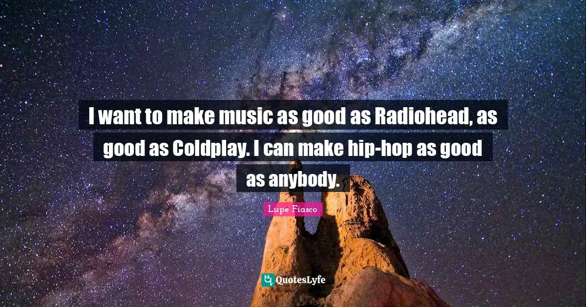 I want to make music as good as Radiohead, as good as Coldplay. I can make hip-hop as good as anybody.