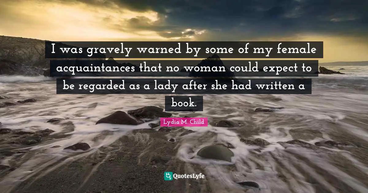 I was gravely warned by some of my female acquaintances that no woman could expect to be regarded as a lady after she had written a book.