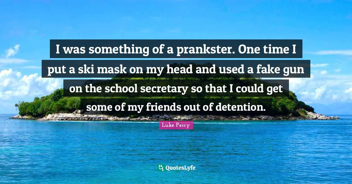 Detention Quotes: "I was something of a prankster. One time I put a ski mask on my head and used a fake gun on the school secretary so that I could get some of my friends out of detention."