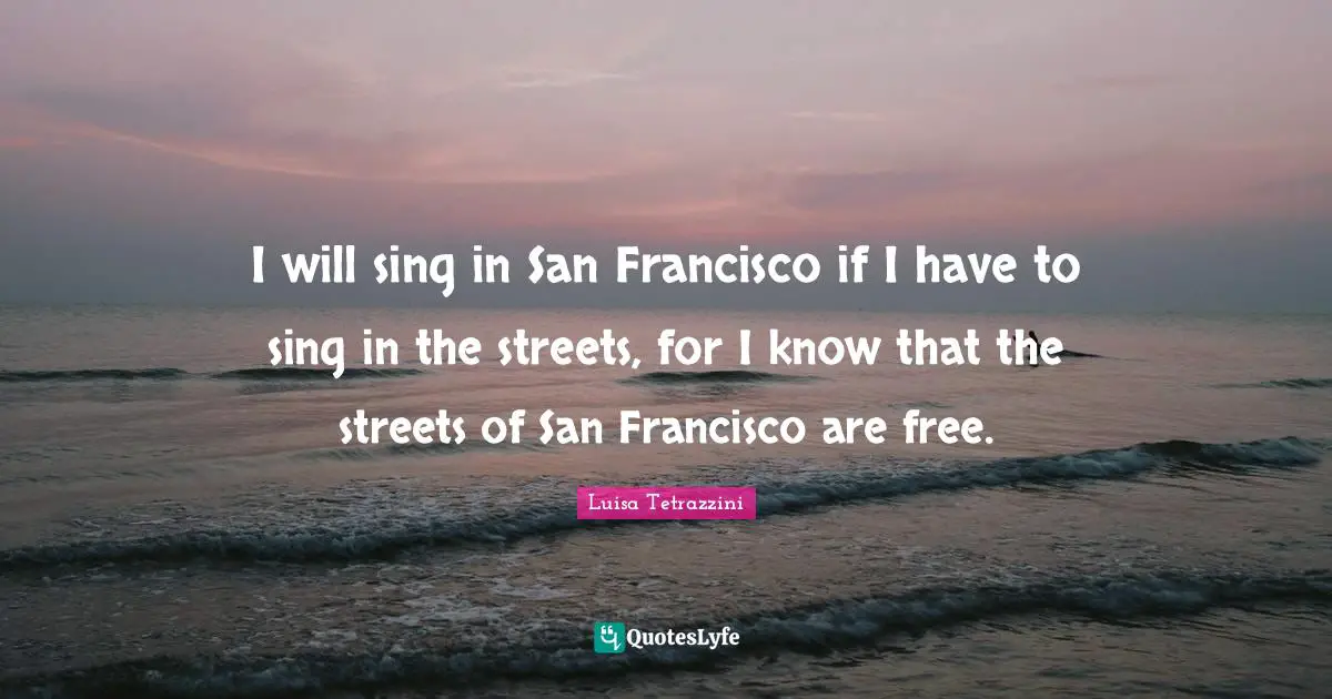 San Francisco Quotes: "I will sing in San Francisco if I have to sing in the streets, for I know that the streets of San Francisco are free."