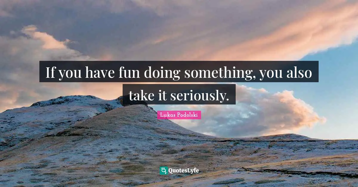 T.K. Lukas Quotes: "If you have fun doing something, you also take it seriously."