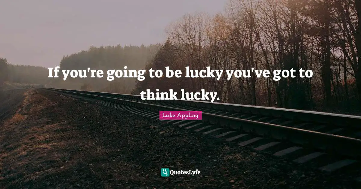 Lucky You Quotes: "If you're going to be lucky you've got to think lucky."