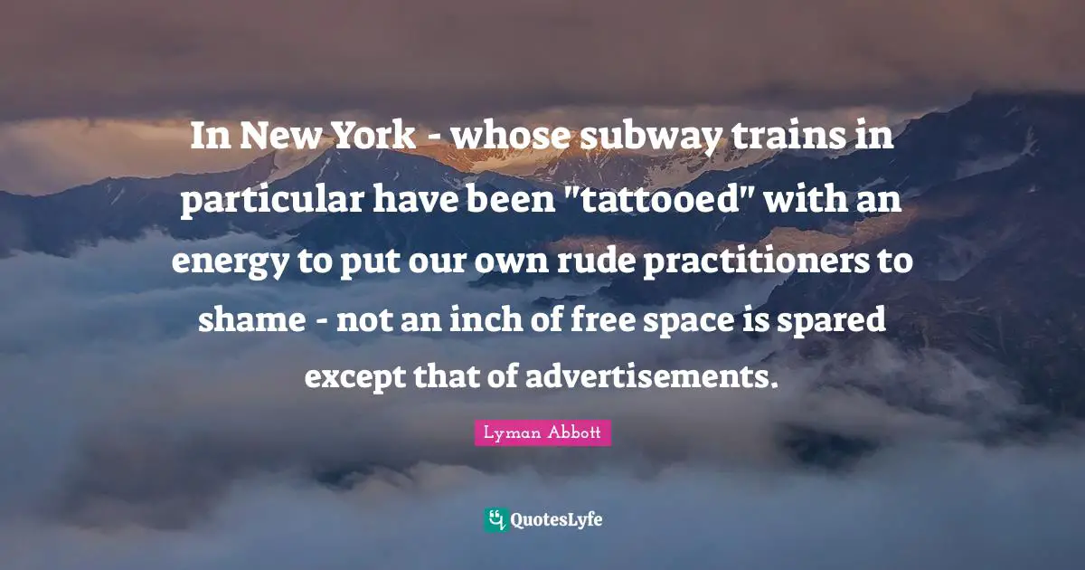 Rude Quotes: "In New York - whose subway trains in particular have been "tattooed" with an energy to put our own rude practitioners to shame - not an inch of free space is spared except that of advertisements."