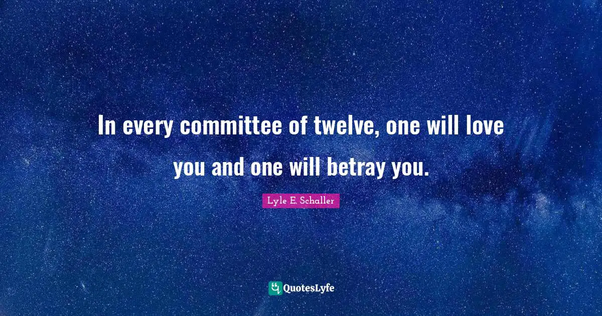 In every committee of twelve, one will love you and one will betray you.