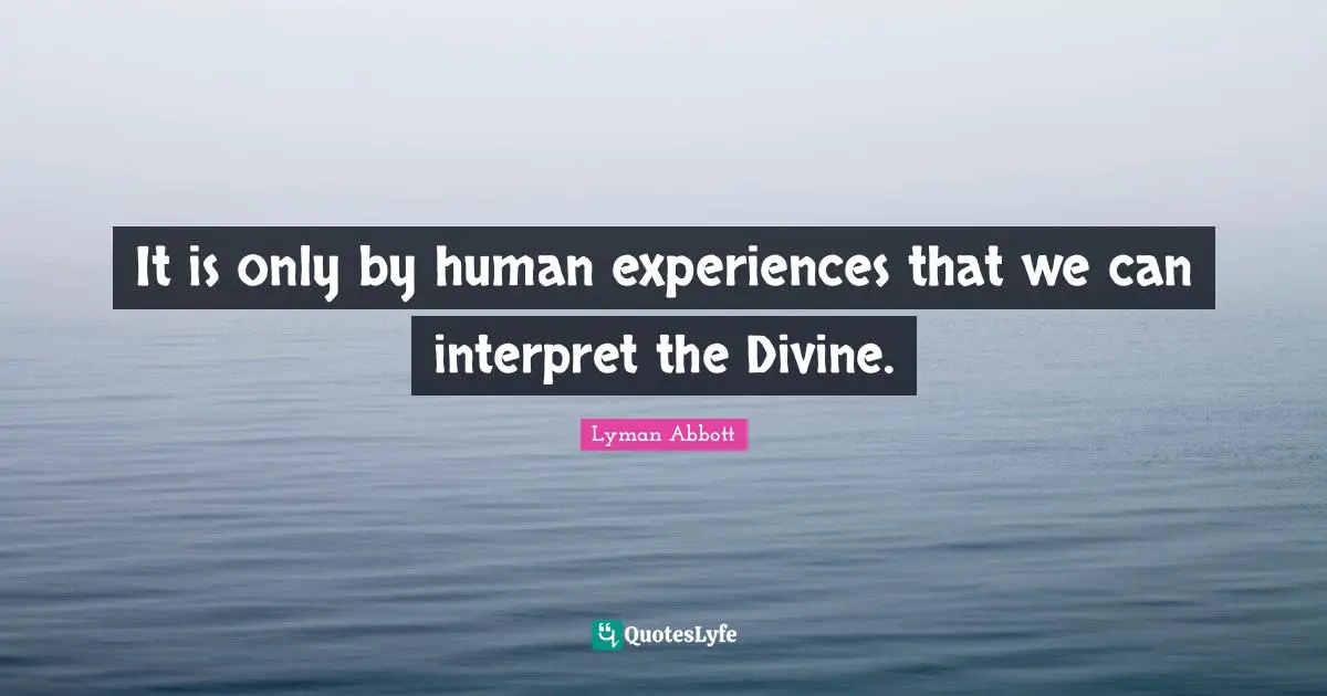 It is only by human experiences that we can interpret the Divine.