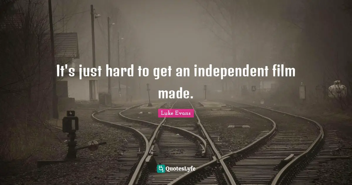Luke Evans Quotes: "It's just hard to get an independent film made."