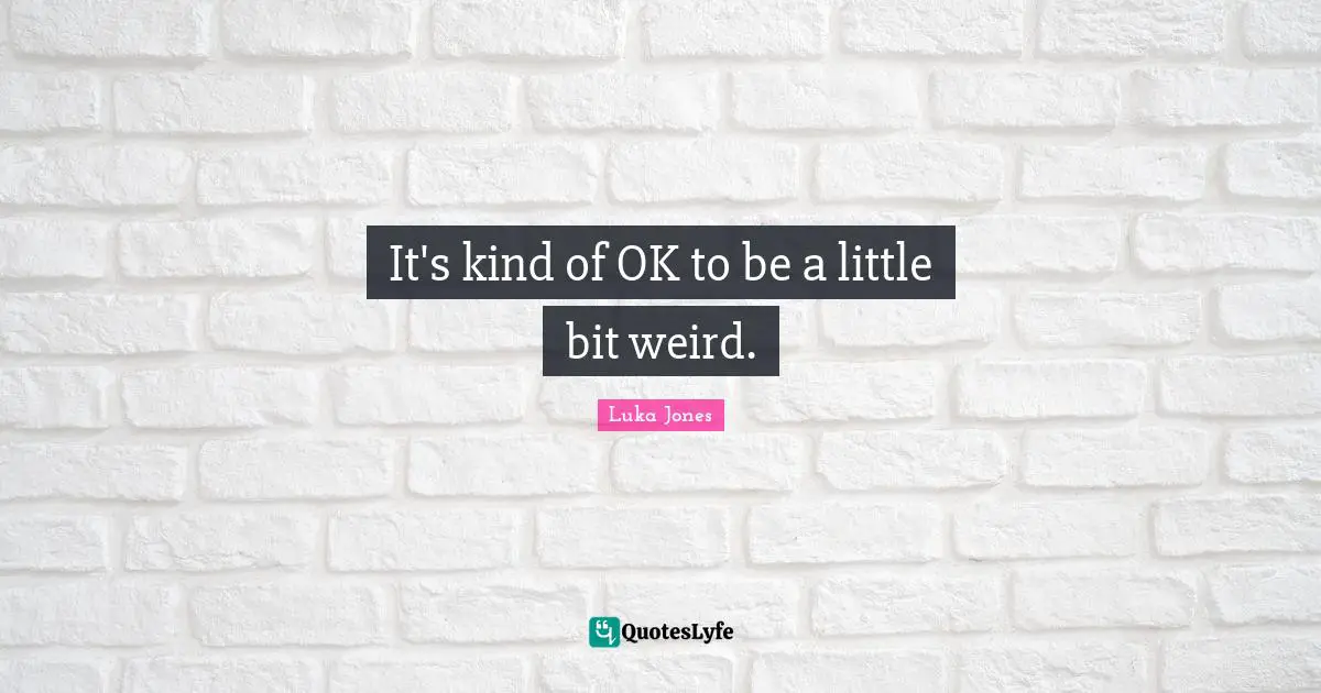 It's kind of OK to be a little bit weird.