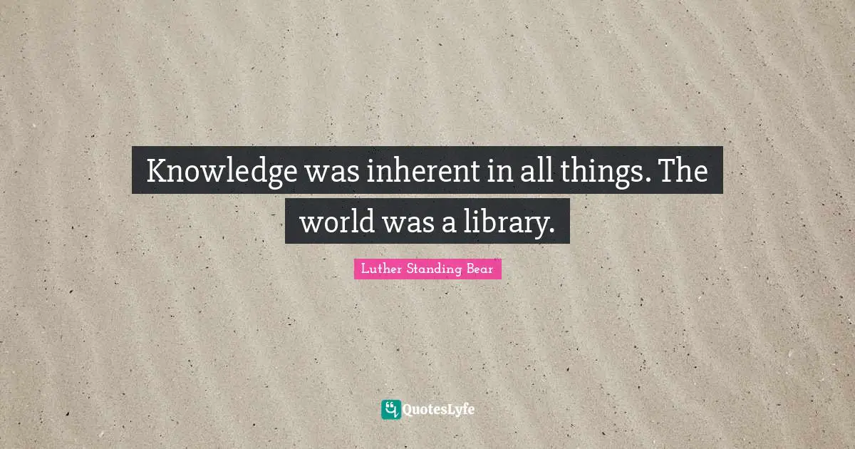 Library Quotes: "Knowledge was inherent in all things. The world was a library."