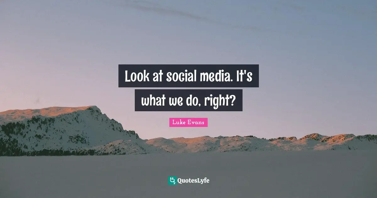 Luke Evans Quotes: "Look at social media. It's what we do, right?"