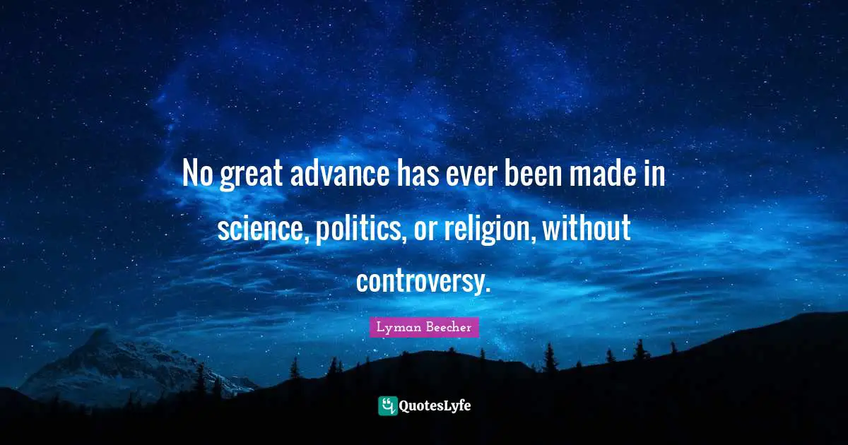 No great advance has ever been made in science, politics, or religion, without controversy.
