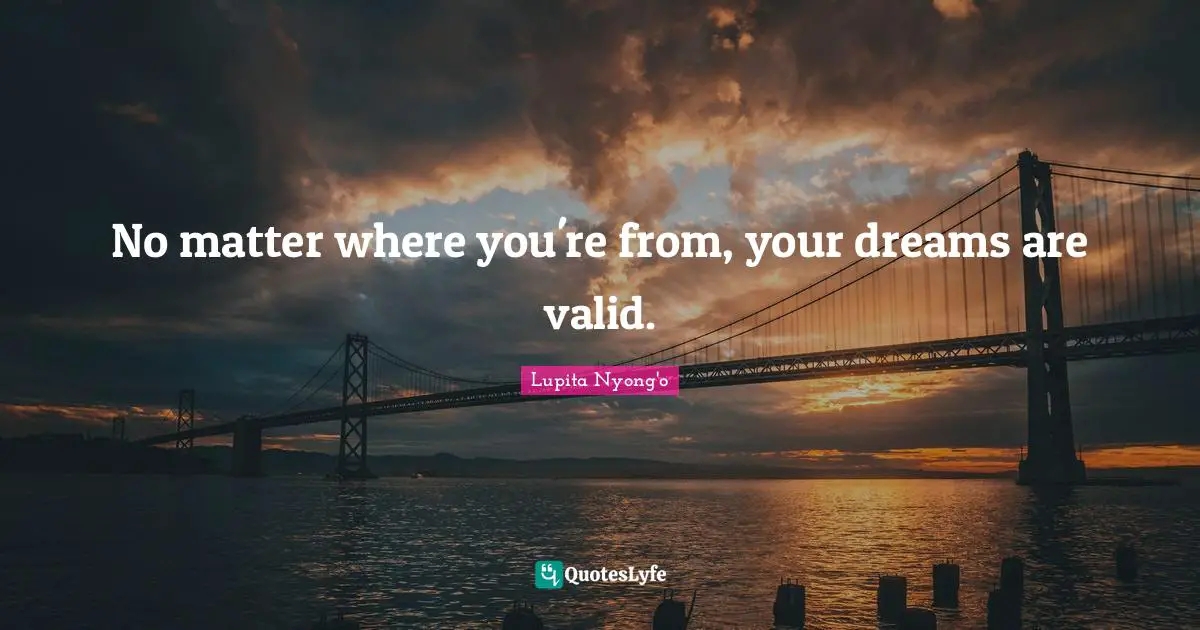 No matter where you're from, your dreams are valid.