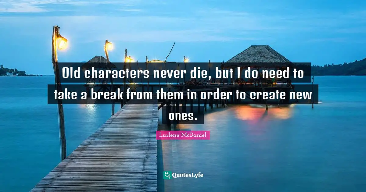 Old characters never die, but I do need to take a break from them in order to create new ones.