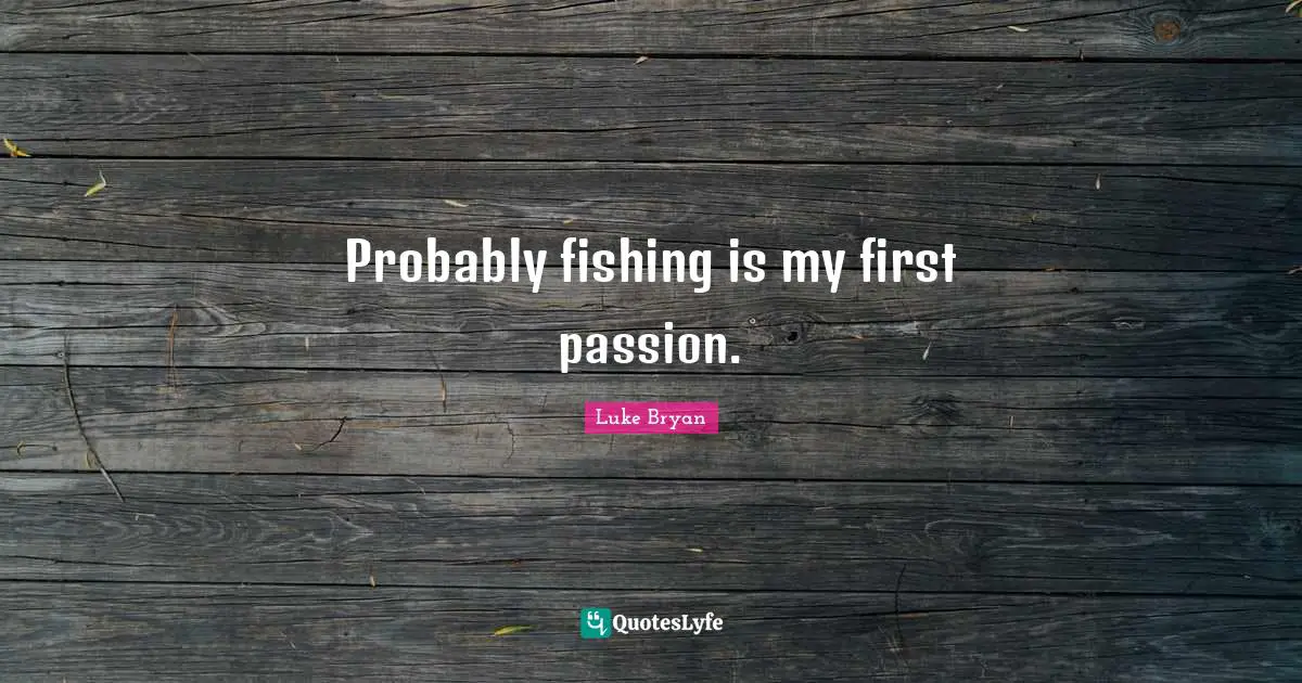 Luke Bryan Quotes: "Probably fishing is my first passion."