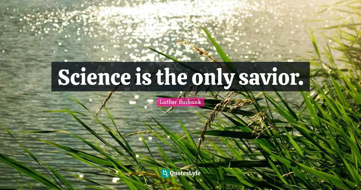 Luther Burbank Quotes: "Science is the only savior."