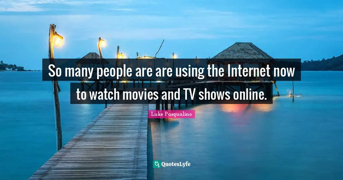 So many people are are using the Internet now to watch movies and TV shows online.