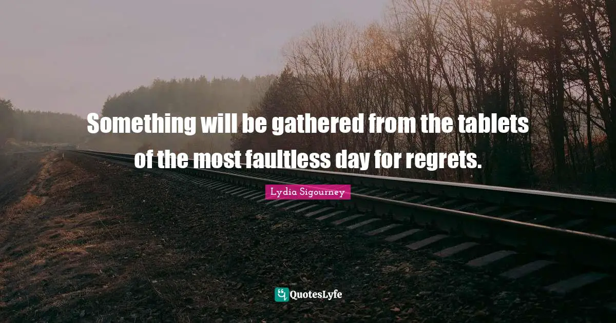 Something will be gathered from the tablets of the most faultless day for regrets.
