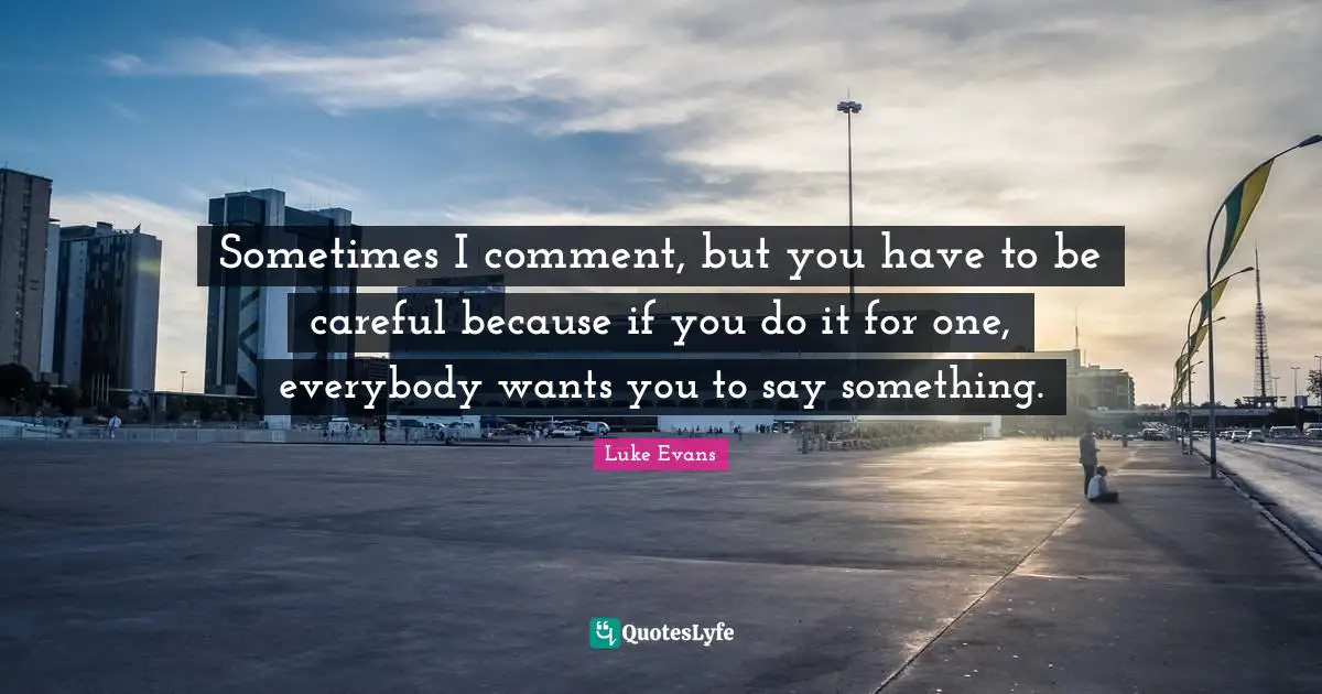Luke Evans Quotes: "Sometimes I comment, but you have to be careful because if you do it for one, everybody wants you to say something."