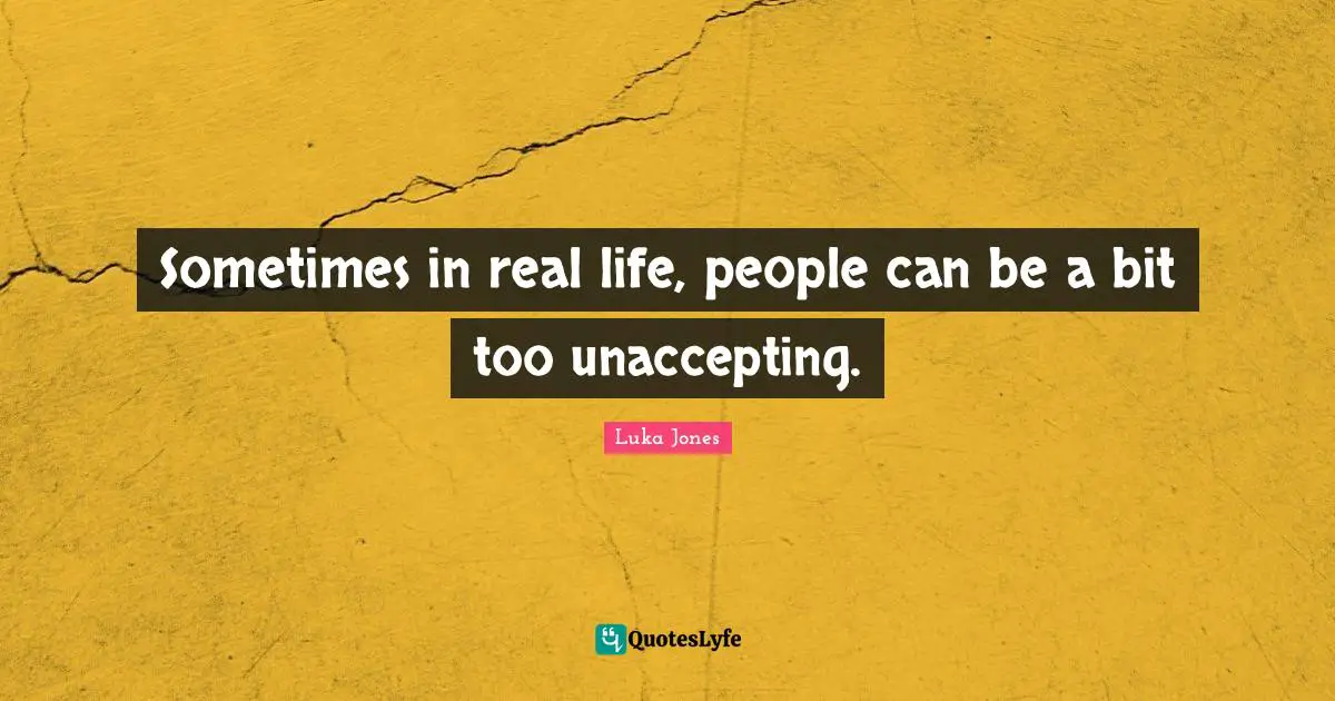 Sometimes in real life, people can be a bit too unaccepting.