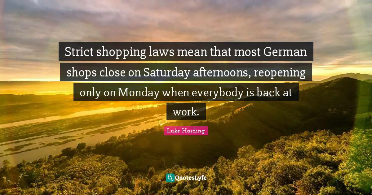 Strict shopping laws mean that most German shops close on Saturday afternoons, reopening only on Monday when everybody is back at work.