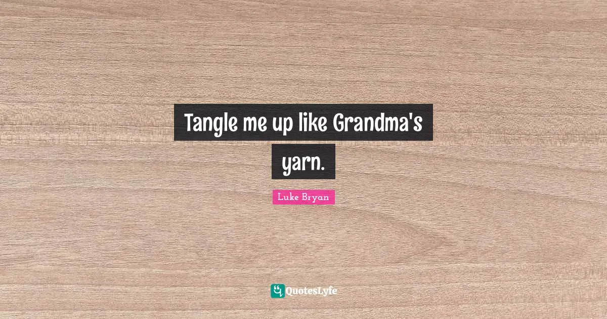 Luke Bryan Quotes: "Tangle me up like Grandma's yarn."
