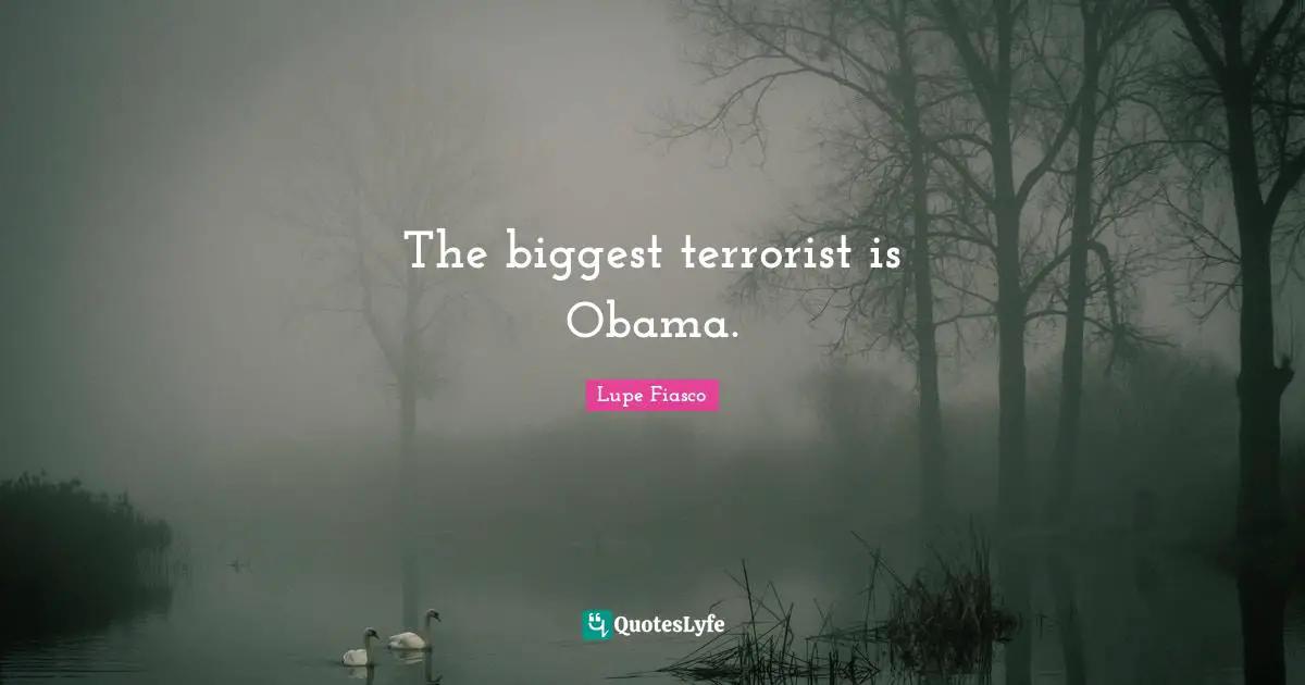 Lupe Fiasco Quotes: "The biggest terrorist is Obama."