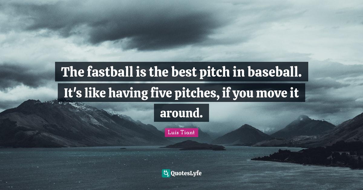 The fastball is the best pitch in baseball. It's like having five pitc