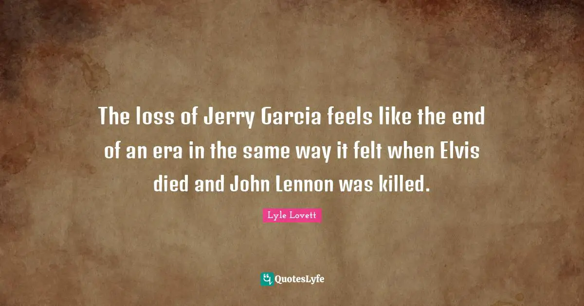 The loss of Jerry Garcia feels like the end of an era in the same way it felt when Elvis died and John Lennon was killed.