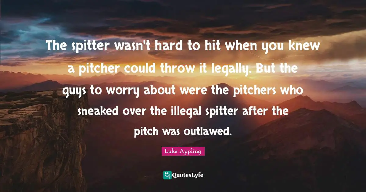 The spitter wasn't hard to hit when you knew a pitcher could throw it legally. But the guys to worry about were the pitchers who sneaked over the illegal spitter after the pitch was outlawed.