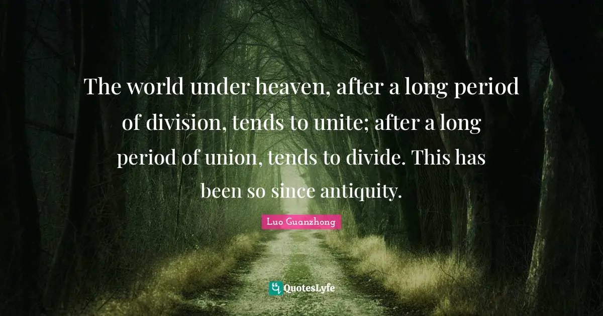 The world under heaven, after a long period of division, tends to unite; after a long period of union, tends to divide. This has been so since antiquity.