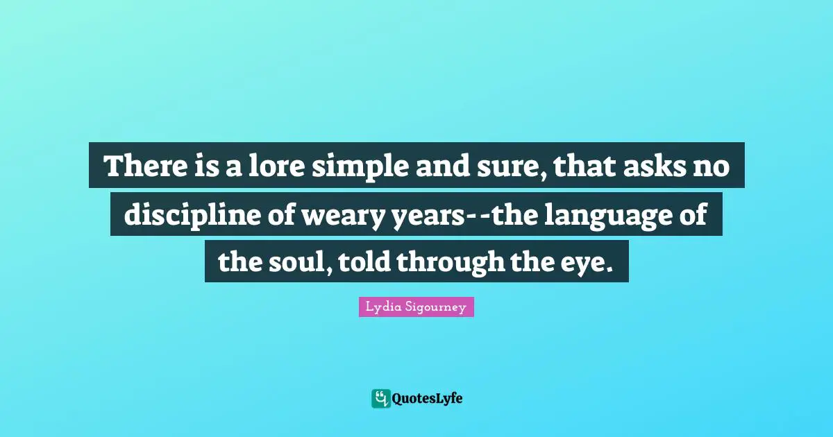 There is a lore simple and sure, that asks no discipline of weary years--the language of the soul, told through the eye.