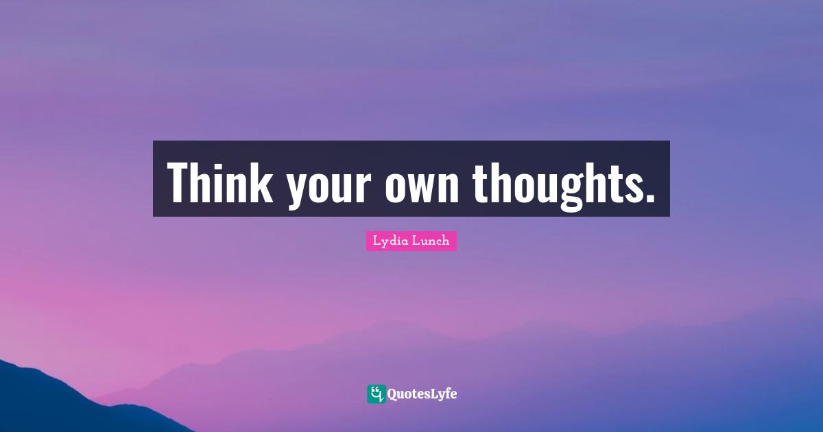 Think your own thoughts.