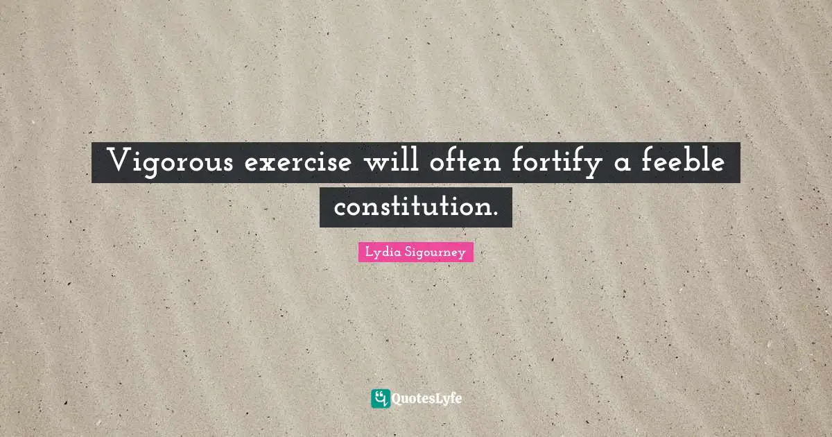 Vigorous exercise will often fortify a feeble constitution.