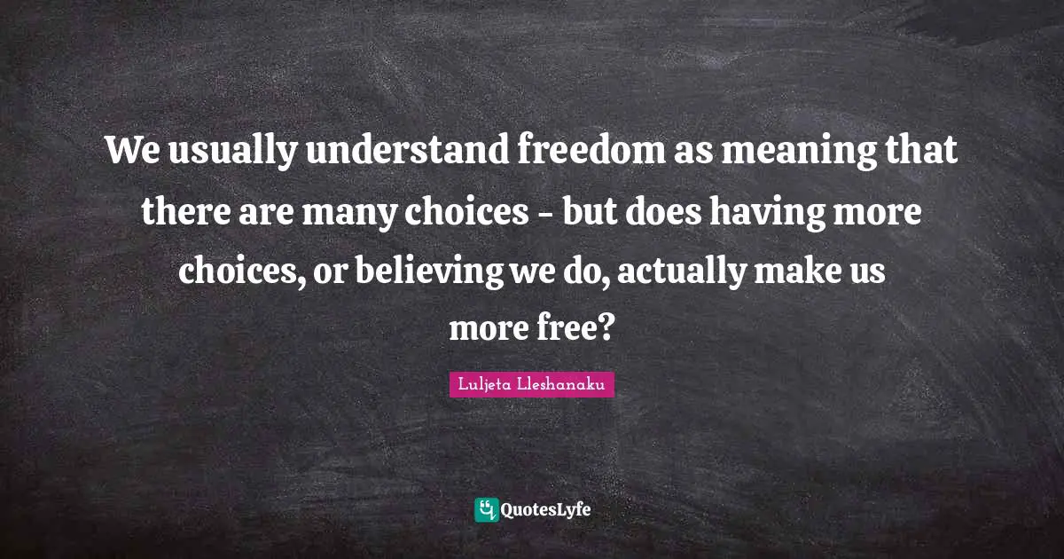We usually understand freedom as meaning that there are many choices - but does having more choices, or believing we do, actually make us more free?