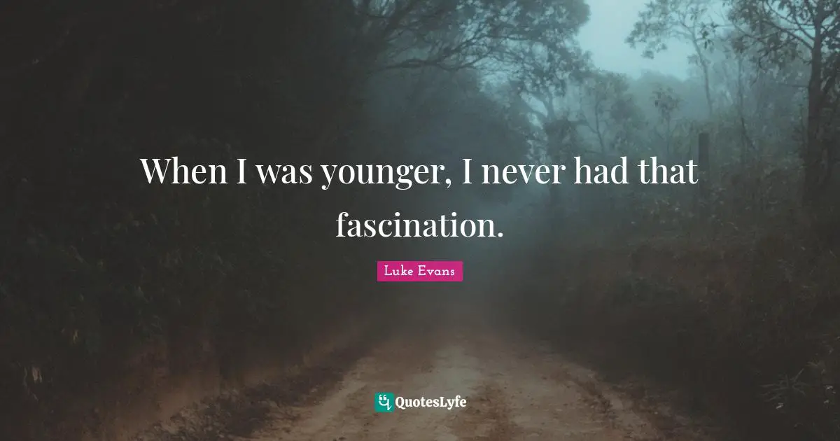 Luke Evans Quotes: "When I was younger, I never had that fascination."