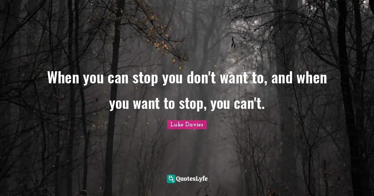 Addiction Quotes: "When you can stop you don't want to, and when you want to stop, you can't."