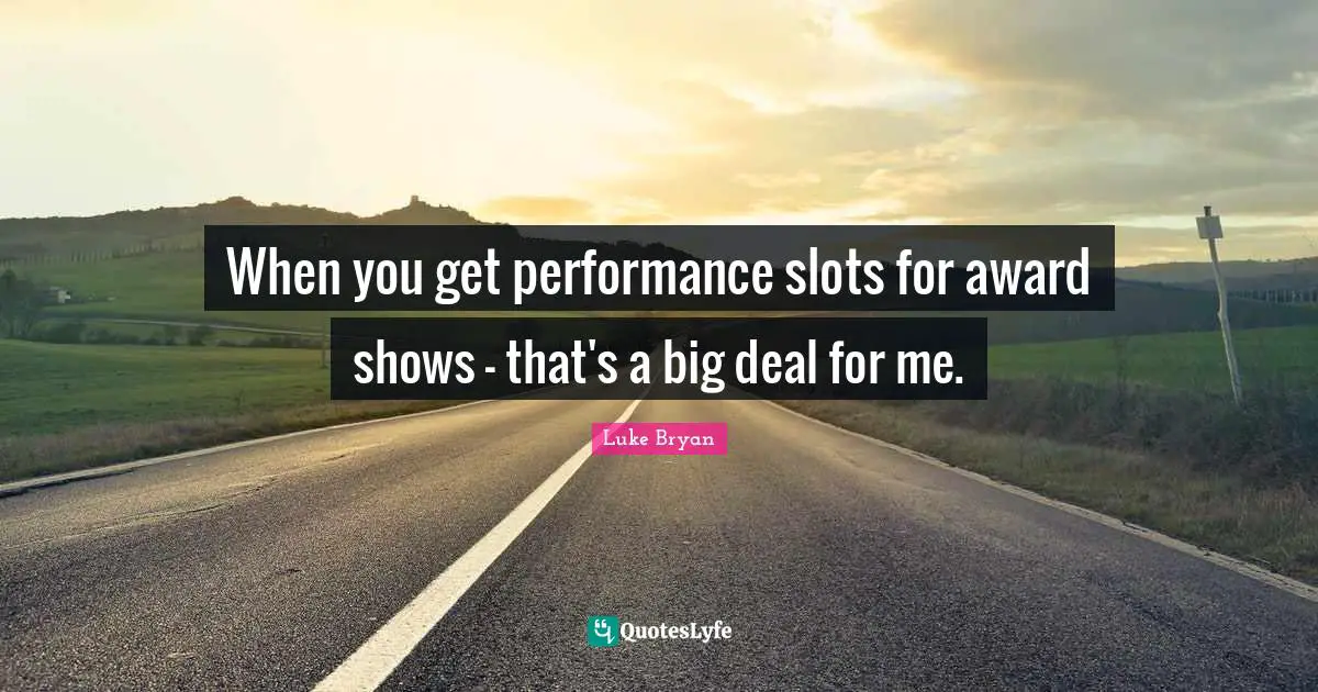 Luke Bryan Quotes: "When you get performance slots for award shows - that's a big deal for me."
