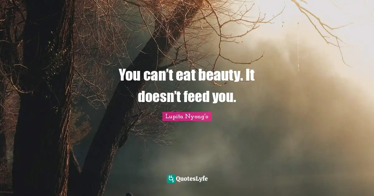 You can’t eat beauty. It doesn’t feed you.