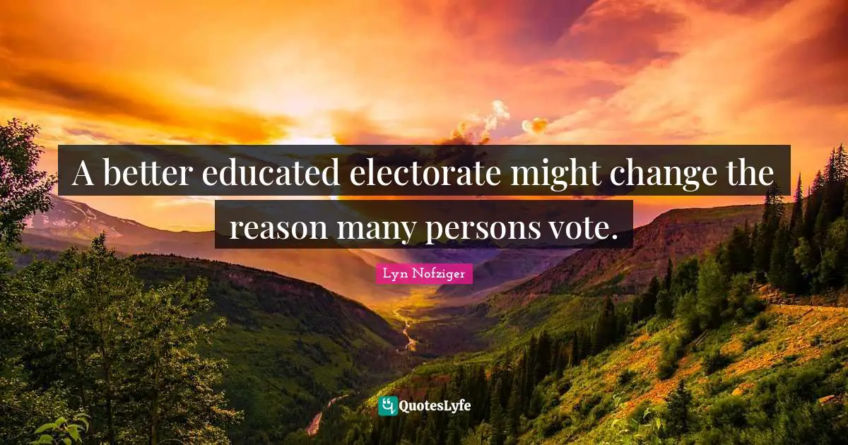 Vote Quotes: "A better educated electorate might change the reason many persons vote."