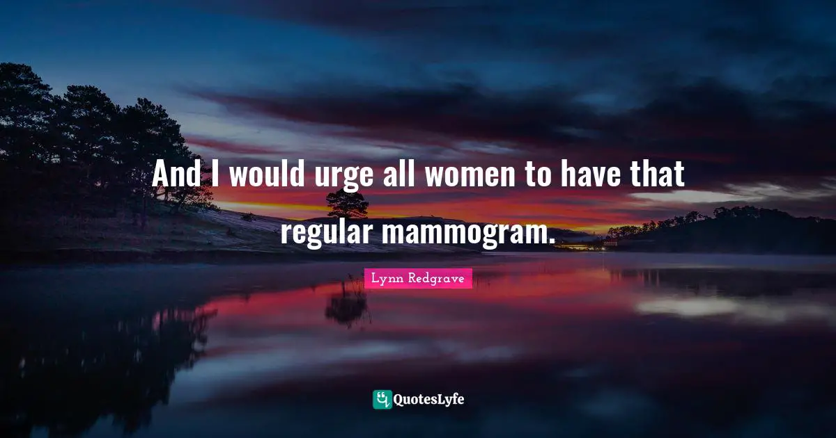 Urges Quotes: "And I would urge all women to have that regular mammogram."