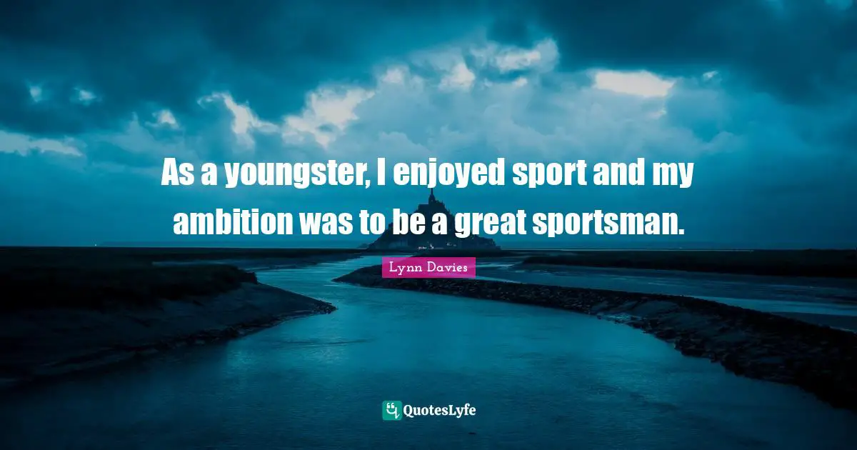 As a youngster, I enjoyed sport and my ambition was to be a great sportsman.