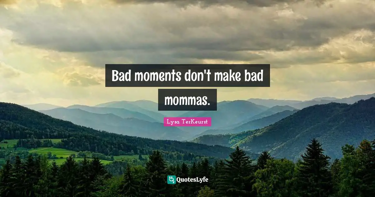 Momma Quotes: "Bad moments don't make bad mommas."