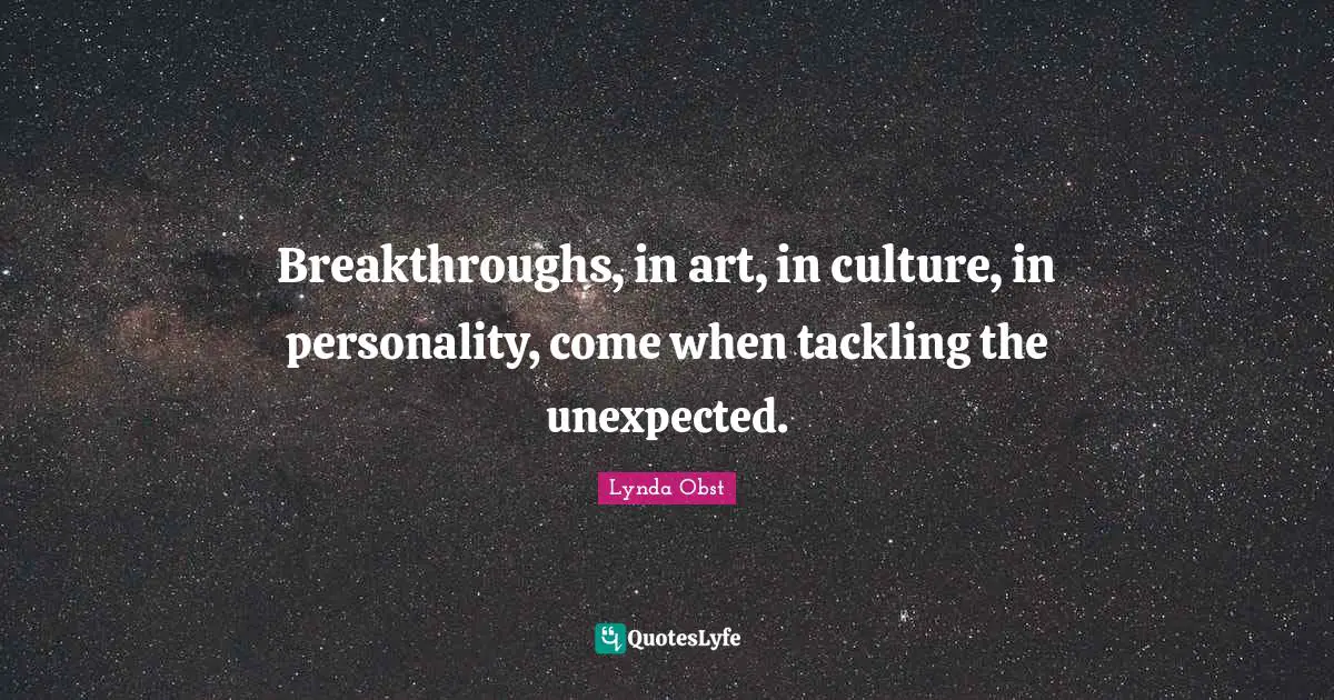 Breakthroughs, in art, in culture, in personality, come when tackling the unexpected.