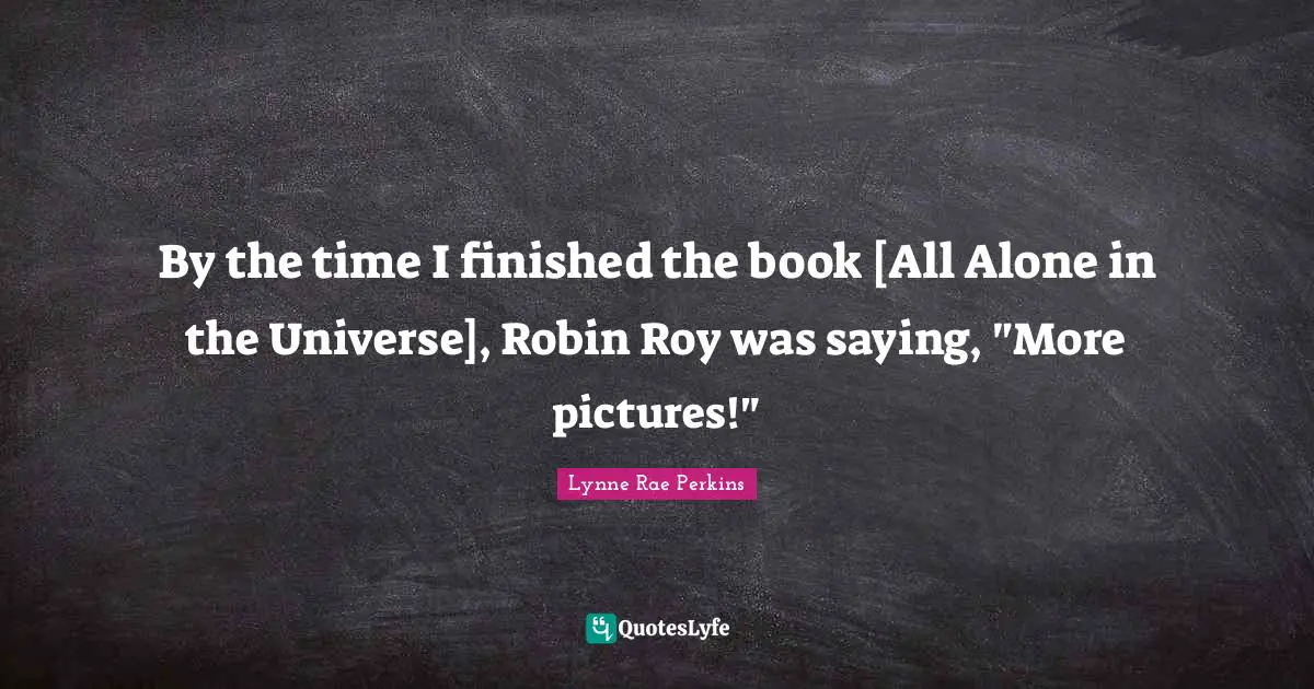 By the time I finished the book [All Alone in the Universe], Robin Roy was saying, "More pictures!"