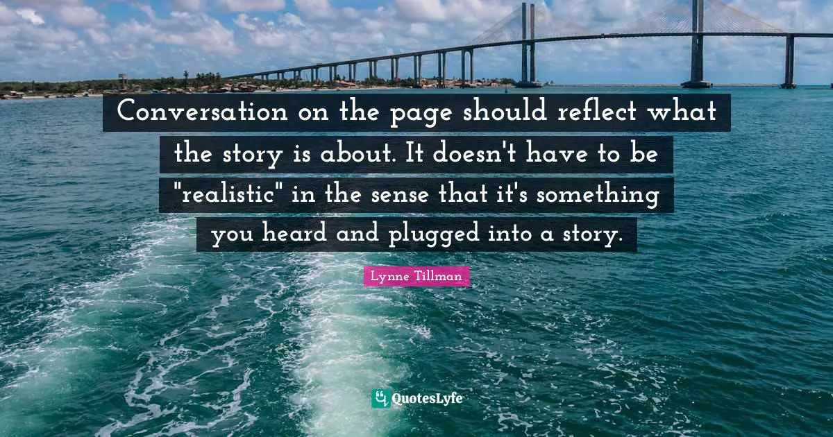 Conversation on the page should reflect what the story is about. It doesn't have to be "realistic" in the sense that it's something you heard and plugged into a story.