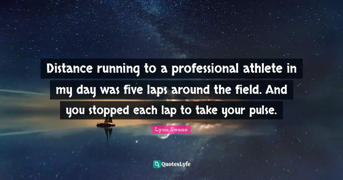 Distance running to a professional athlete in my day was five laps around the field. And you stopped each lap to take your pulse.