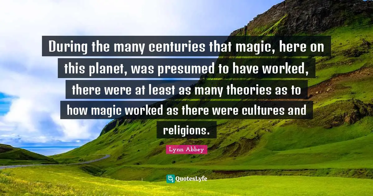 During the many centuries that magic, here on this planet, was presumed to have worked, there were at least as many theories as to how magic worked as there were cultures and religions.