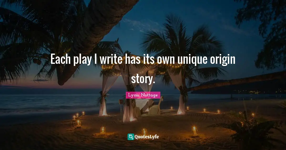 Each play I write has its own unique origin story.... Quote by Lynn ...