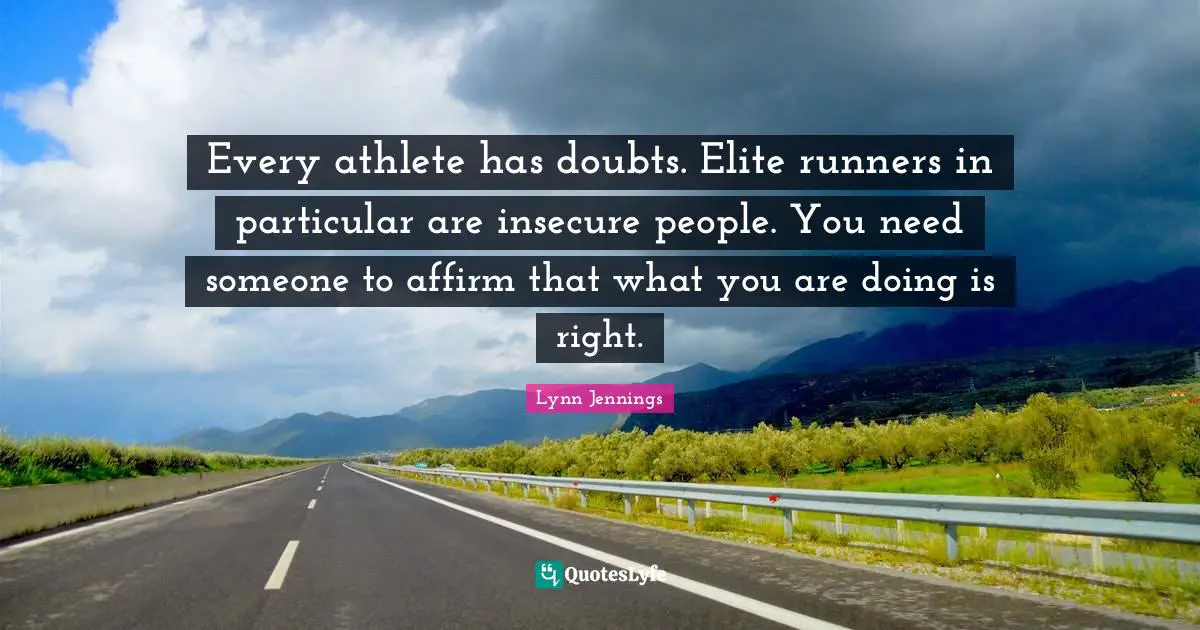 Every athlete has doubts. Elite runners in particular are insecure people. You need someone to affirm that what you are doing is right.