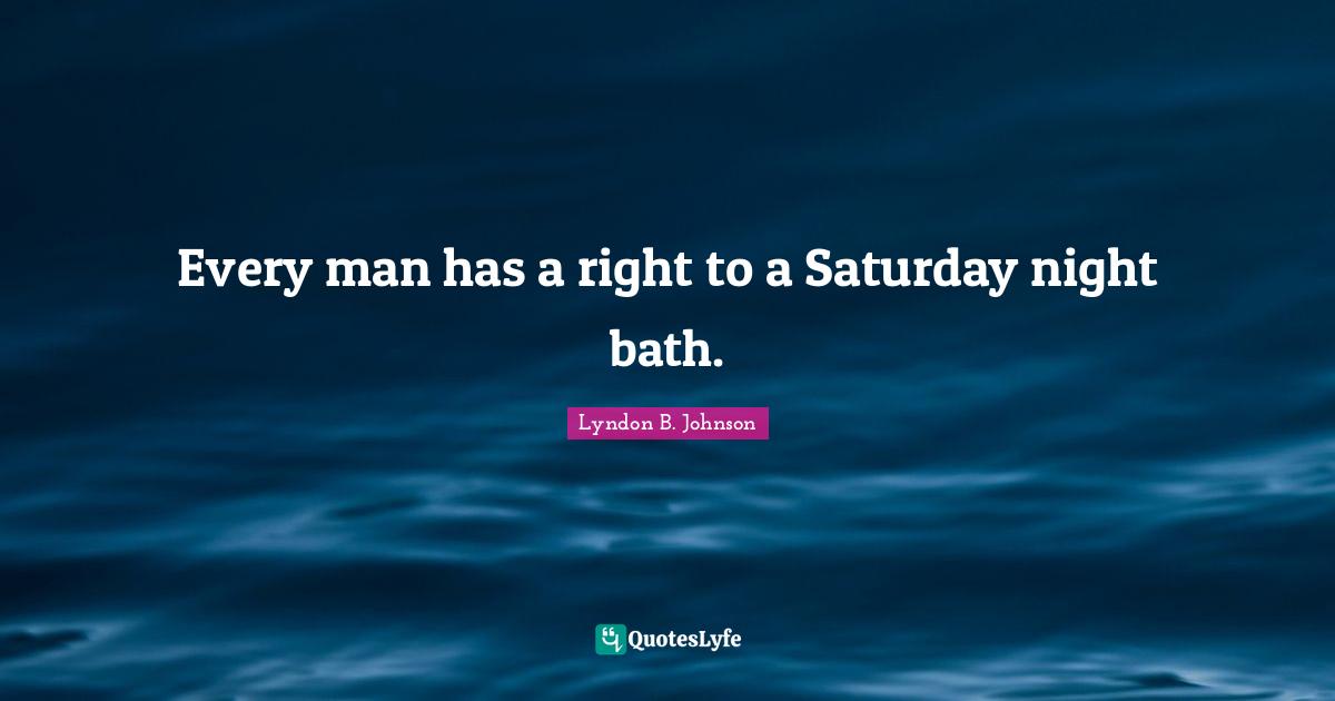 Saturday Quotes: "Every man has a right to a Saturday night bath."