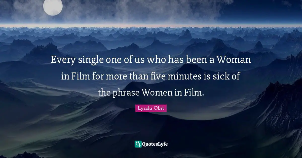 Every single one of us who has been a Woman in Film for more than five minutes is sick of the phrase Women in Film.